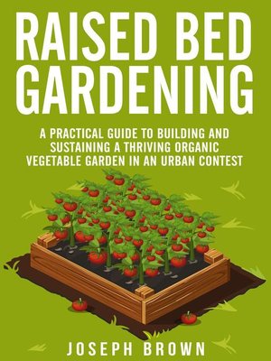 cover image of Raised Bed Gardening  a Pratical Guide to Building and Sustaining a Thriving Organic Vegetable Garden in an Urban Contest